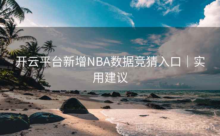 开云平台新增NBA数据竞猜入口|实用建议 开云平台新增NBA数据竞猜入口|实用建议