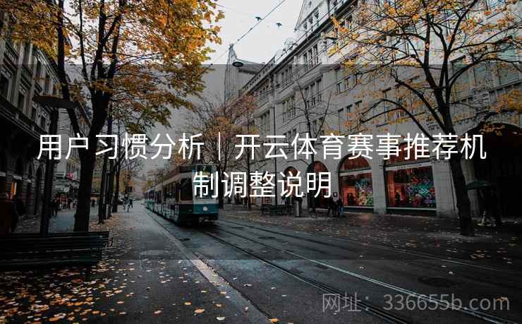 用户习惯分析｜开云体育赛事推荐机制调整说明