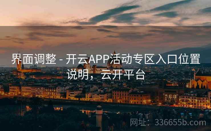 界面调整 - 开云APP活动专区入口位置说明，云开平台