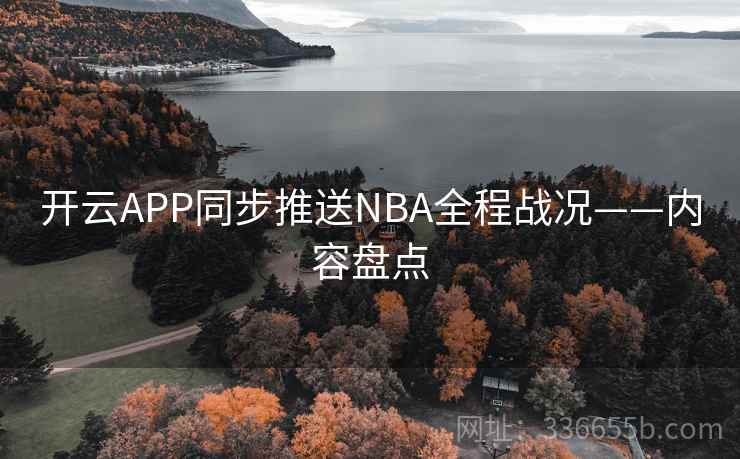 开云APP同步推送NBA全程战况——内容盘点
