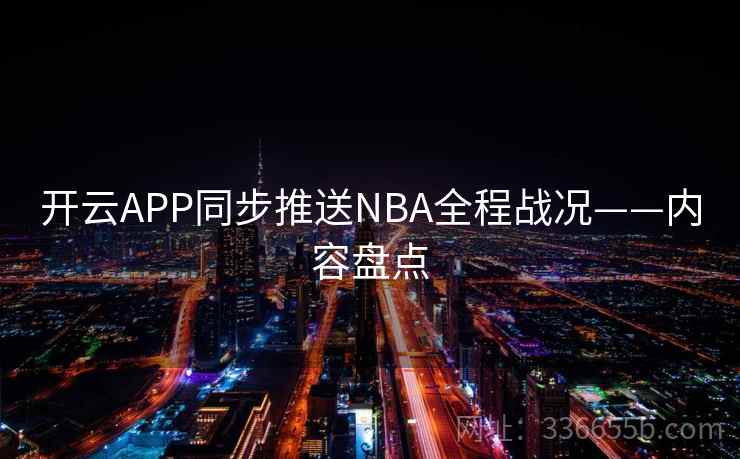 开云APP同步推送NBA全程战况——内容盘点