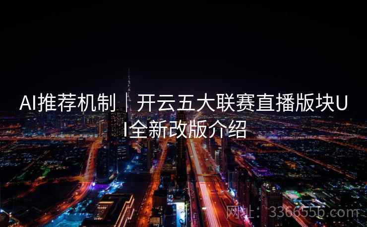 AI推荐机制|开云五大联赛直播版块UI全新改版介绍 AI推荐机制|开云五大联赛直播版块UI全新改版介绍