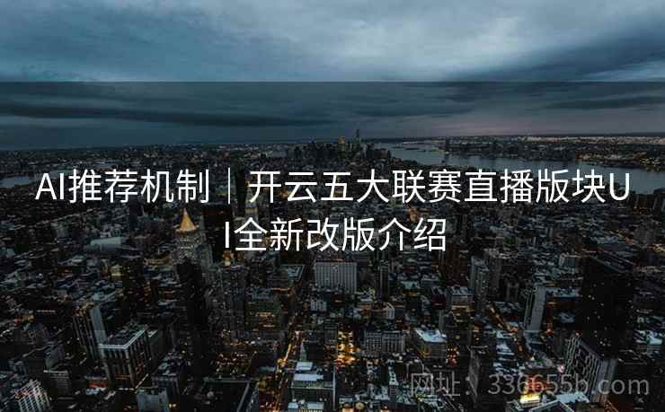 AI推荐机制|开云五大联赛直播版块UI全新改版介绍 AI推荐机制|开云五大联赛直播版块UI全新改版介绍