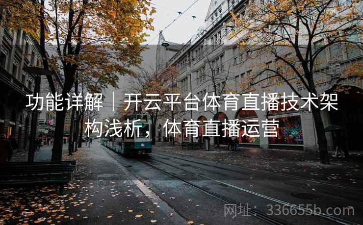 功能详解|开云平台体育直播技术架构浅析,体育直播运营 功能详解|开云平台体育直播技术架构浅析,体育直播运营