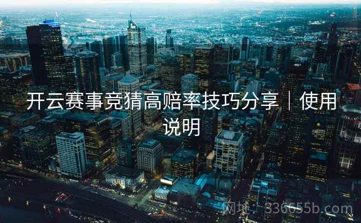 开云赛事竞猜高赔率技巧分享|使用说明 开云赛事竞猜高赔率技巧分享|使用说明
