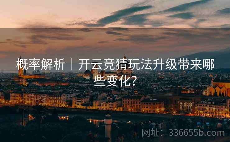 概率解析|开云竞猜玩法升级带来哪些变化? 概率解析|开云竞猜玩法升级带来哪些变化?
