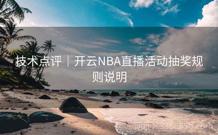 技术点评|开云NBA直播活动抽奖规则说明 技术点评|开云NBA直播活动抽奖规则说明