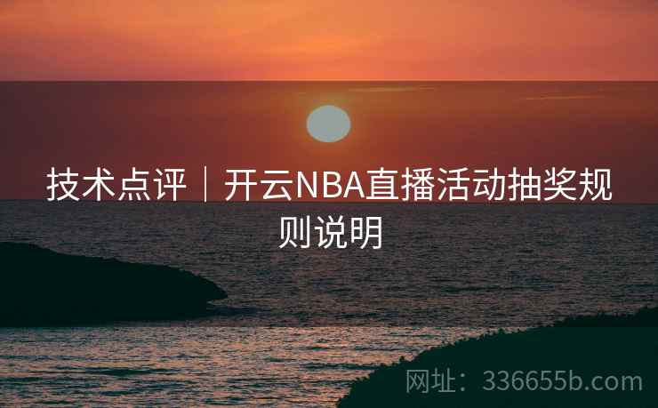 技术点评|开云NBA直播活动抽奖规则说明 技术点评|开云NBA直播活动抽奖规则说明