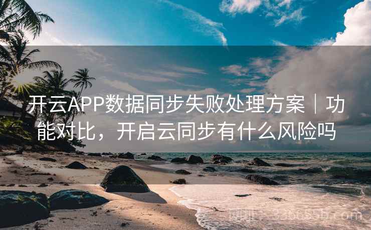 开云APP数据同步失败处理方案|功能对比,开启云同步有什么风险吗 开云APP数据同步失败处理方案|功能对比,开启云同步有什么风险吗
