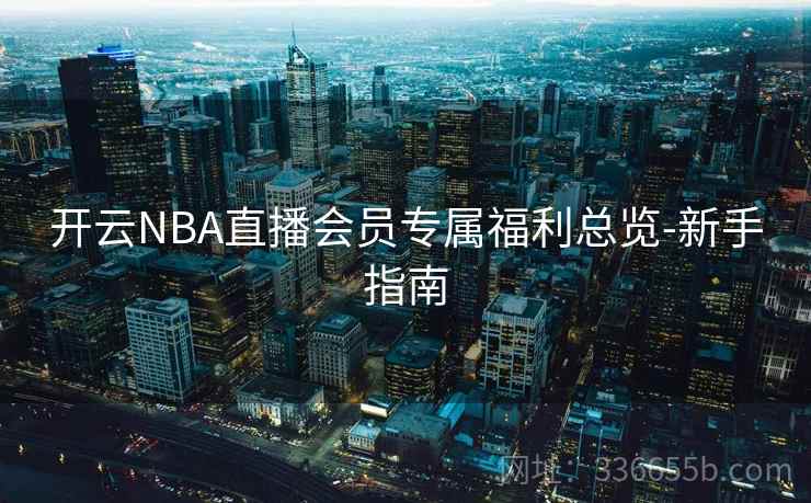 开云NBA直播会员专属福利总览-新手指南 开云NBA直播会员专属福利总览-新手指南