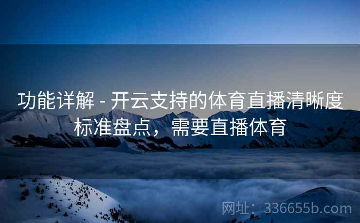 功能详解 - 开云支持的体育直播清晰度标准盘点,需要直播体育 功能详解 - 开云支持的体育直播清晰度标准盘点,需要直播体育