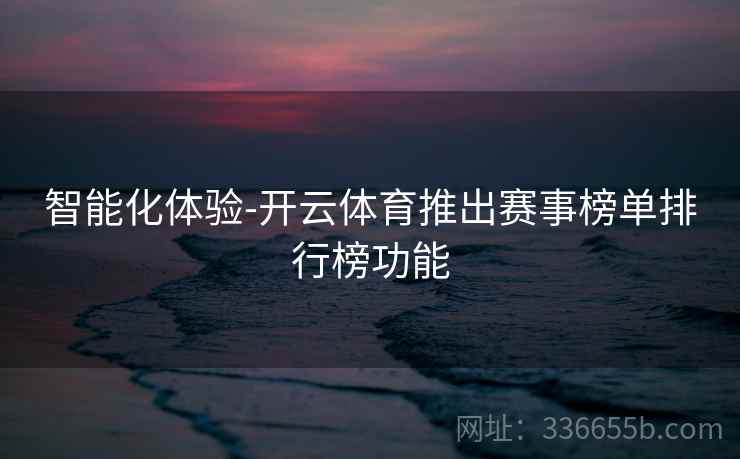 智能化体验-开云体育推出赛事榜单排行榜功能