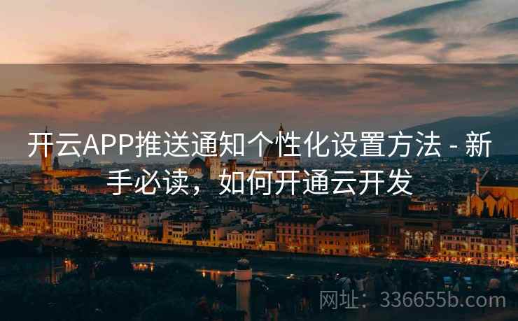 开云APP推送通知个性化设置方法 - 新手必读，如何开通云开发