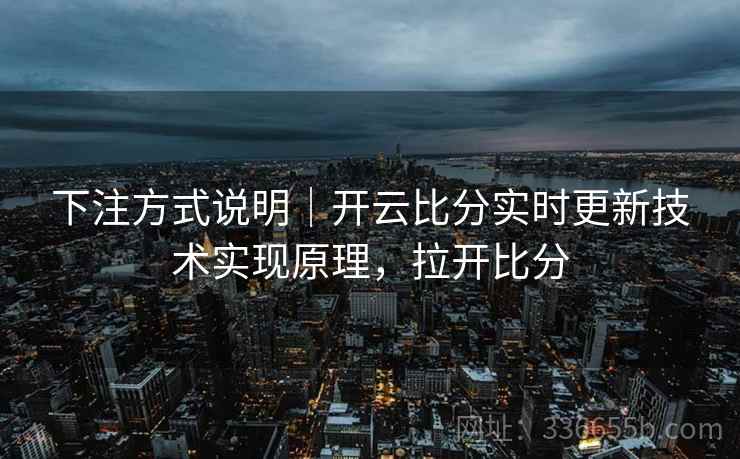 下注方式说明|开云比分实时更新技术实现原理,拉开比分 下注方式说明|开云比分实时更新技术实现原理,拉开比分