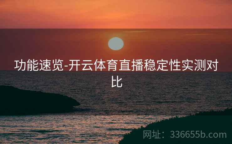功能速览-开云体育直播稳定性实测对比 功能速览-开云体育直播稳定性实测对比