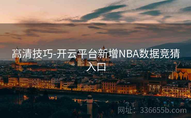 高清技巧-开云平台新增NBA数据竞猜入口