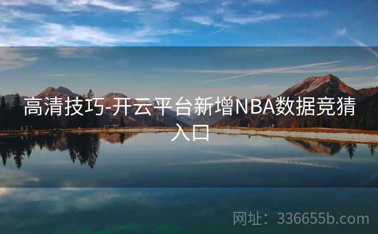 高清技巧-开云平台新增NBA数据竞猜入口