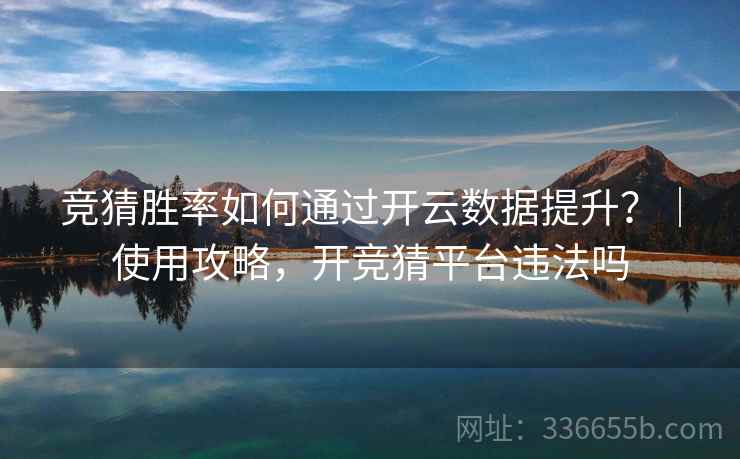 竞猜胜率如何通过开云数据提升？｜使用攻略，开竞猜平台违法吗