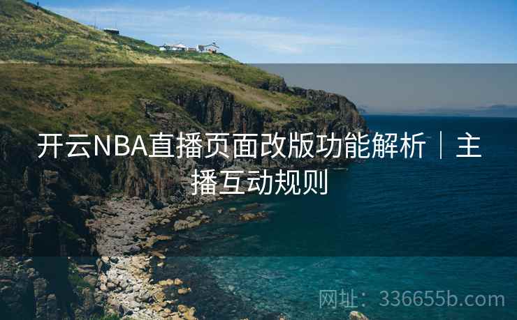 开云NBA直播页面改版功能解析|主播互动规则 开云NBA直播页面改版功能解析|主播互动规则