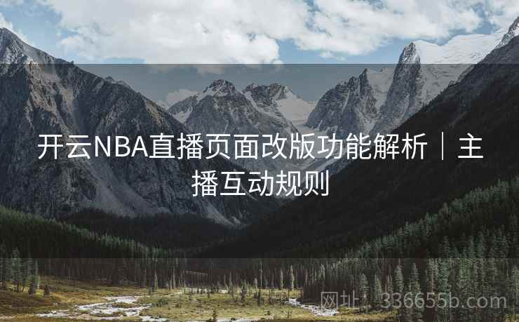 开云NBA直播页面改版功能解析|主播互动规则 开云NBA直播页面改版功能解析|主播互动规则