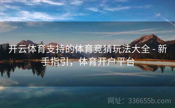 开云体育支持的体育竞猜玩法大全 - 新手指引,体育开户平台 开云体育支持的体育竞猜玩法大全 - 新手指引,体育开户平台
