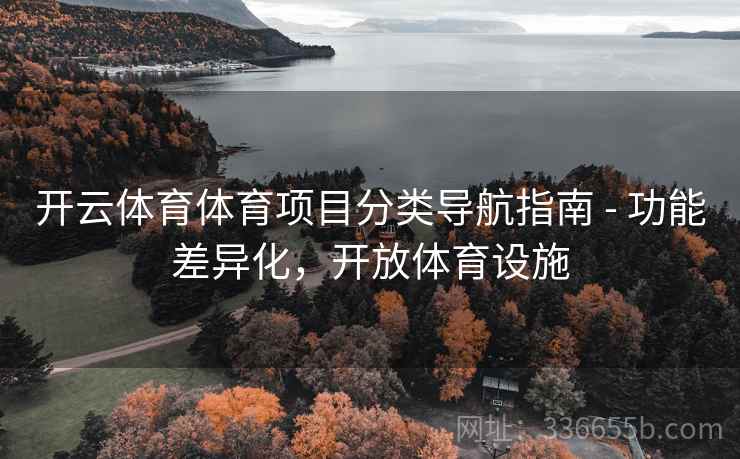 开云体育体育项目分类导航指南 - 功能差异化,开放体育设施 开云体育体育项目分类导航指南 - 功能差异化,开放体育设施
