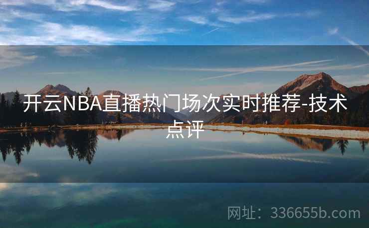 开云NBA直播热门场次实时推荐-技术点评 开云NBA直播热门场次实时推荐-技术点评