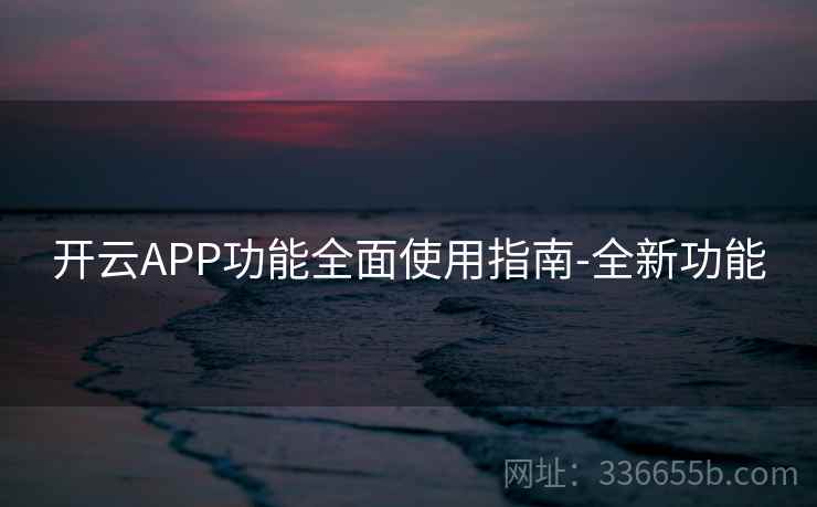 开云APP功能全面使用指南-全新功能