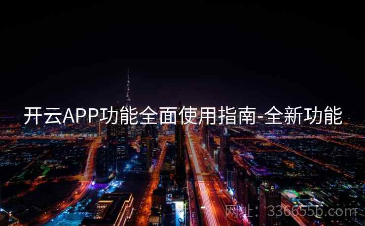 开云APP功能全面使用指南-全新功能