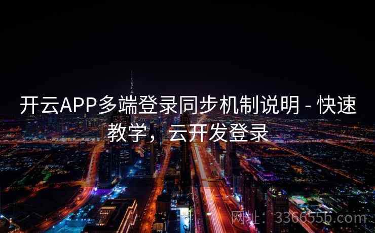 开云APP多端登录同步机制说明 - 快速教学,云开发登录 开云APP多端登录同步机制说明 - 快速教学,云开发登录