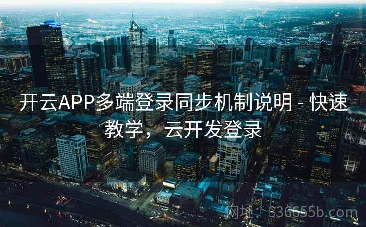 开云APP多端登录同步机制说明 - 快速教学,云开发登录 开云APP多端登录同步机制说明 - 快速教学,云开发登录