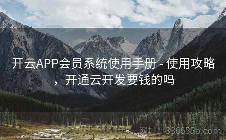 开云APP会员系统使用手册 - 使用攻略,开通云开发要钱的吗 开云APP会员系统使用手册 - 使用攻略,开通云开发要钱的吗